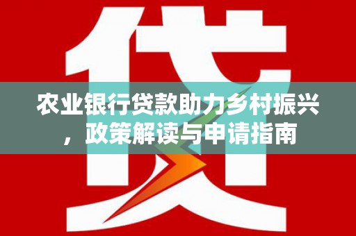 温州农业银行贷款助力乡村振兴，政策解读与申请指南