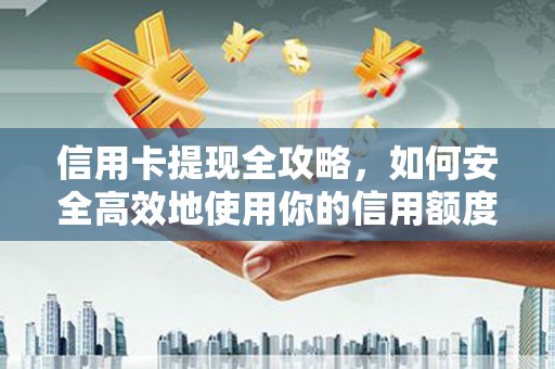 温州信用卡提现全攻略，如何安全高效地使用你的信用额度