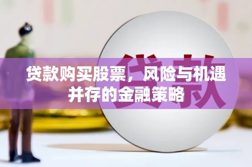 温州贷款购买股票，风险与机遇并存的金融策略
