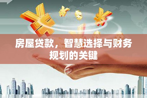 温州房屋贷款，智慧选择与财务规划的关键