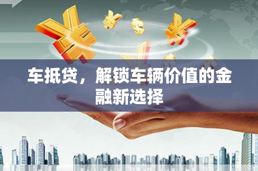 温州车抵贷，解锁车辆价值的金融新选择