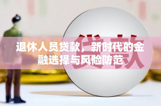 温州退休人员贷款，新时代的金融选择与风险防范