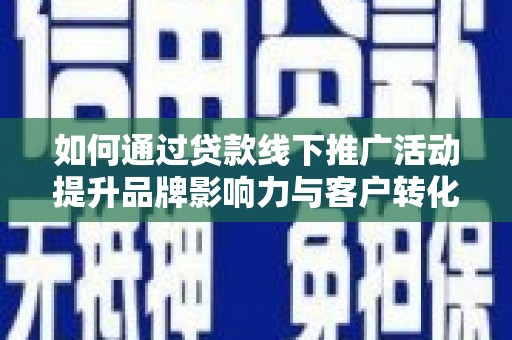 温州如何通过贷款线下推广活动提升品牌影响力与客户转化率