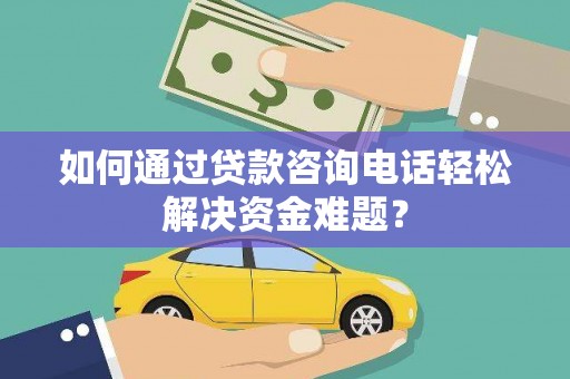 温州如何通过贷款咨询电话轻松解决资金难题？