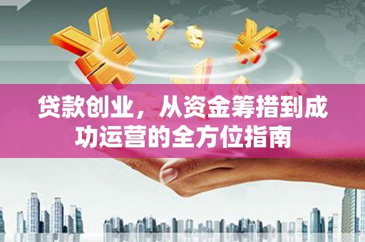 温州贷款创业，从资金筹措到成功运营的全方位指南