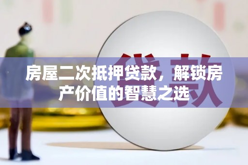 温州房屋二次抵押贷款，解锁房产价值的智慧之选