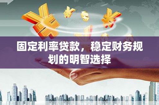温州固定利率贷款，稳定财务规划的明智选择