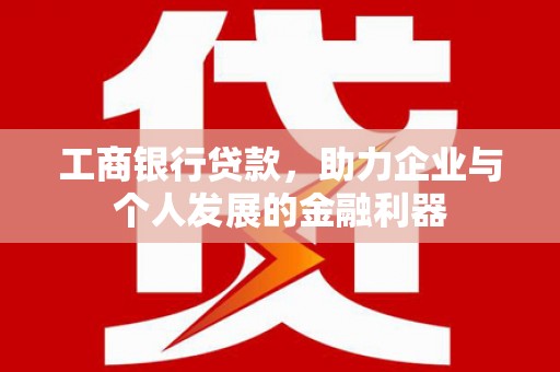 温州工商银行贷款，助力企业与个人发展的金融利器