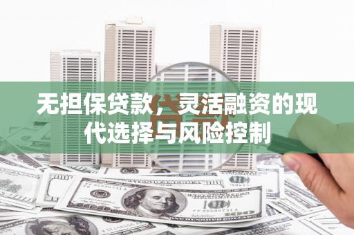 温州无担保贷款，灵活融资的现代选择与风险控制