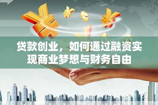 温州贷款创业，如何通过融资实现商业梦想与财务自由