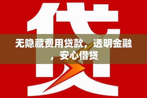 温州无隐藏费用贷款，透明金融，安心借贷
