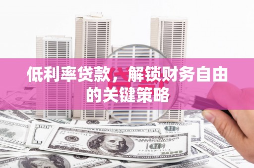 温州低利率贷款，解锁财务自由的关键策略