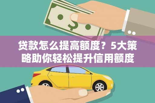 温州贷款怎么提高额度？5大策略助你轻松提升信用额度