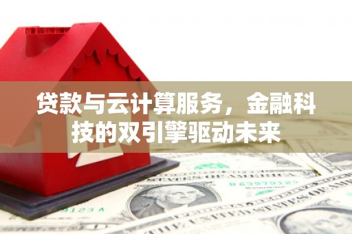 温州贷款与云计算服务，金融科技的双引擎驱动未来