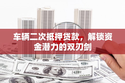 温州车辆二次抵押贷款，解锁资金潜力的双刃剑