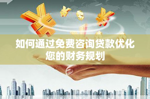 温州如何通过免费咨询贷款优化您的财务规划