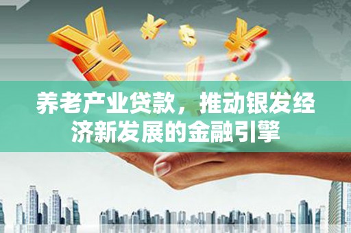 温州养老产业贷款，推动银发经济新发展的金融引擎