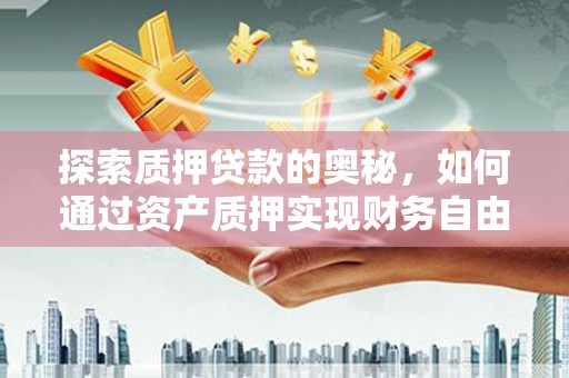 温州探索质押贷款的奥秘，如何通过资产质押实现财务自由