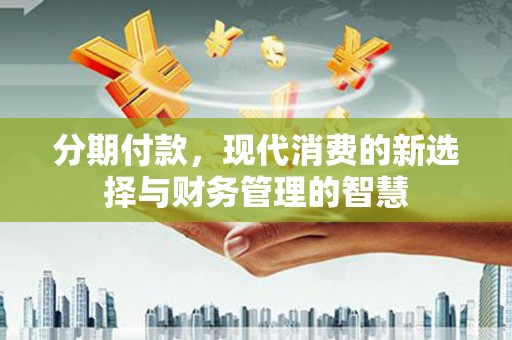 温州分期付款，现代消费的新选择与财务管理的智慧