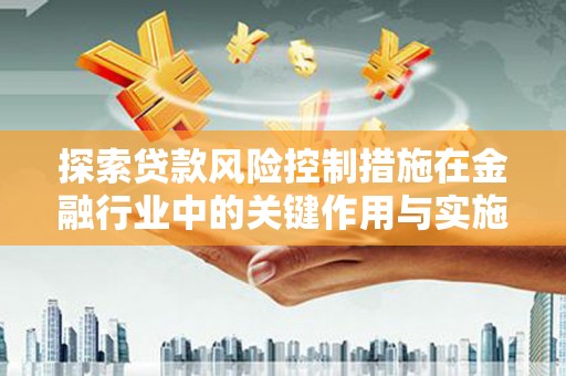 温州探索贷款风险控制措施在金融行业中的关键作用与实施策略