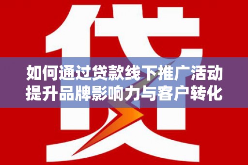 温州如何通过贷款线下推广活动提升品牌影响力与客户转化率