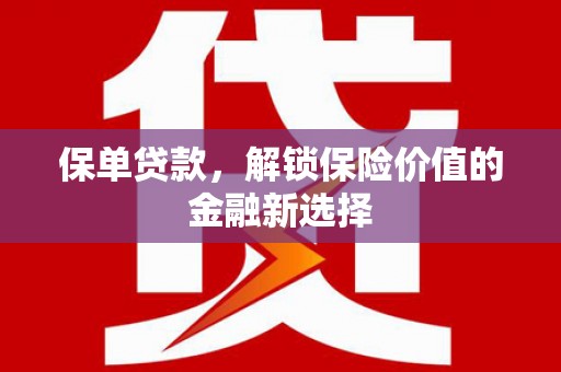 温州保单贷款，解锁保险价值的金融新选择