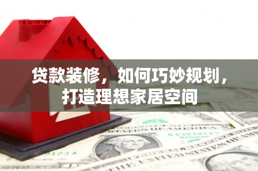 温州贷款装修，如何巧妙规划，打造理想家居空间