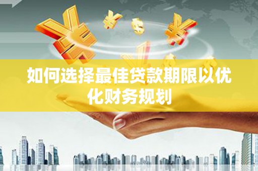 温州如何选择最佳贷款期限以优化财务规划