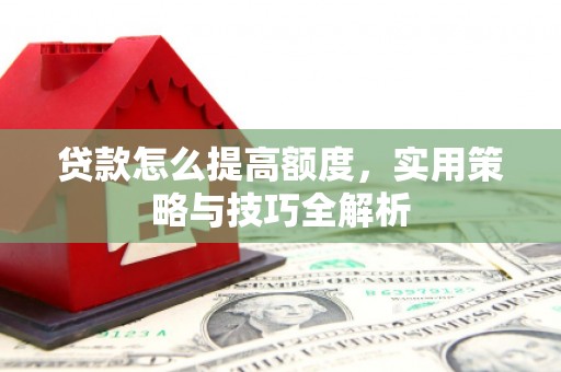 温州贷款怎么提高额度，实用策略与技巧全解析