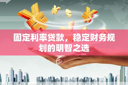 温州固定利率贷款，稳定财务规划的明智之选