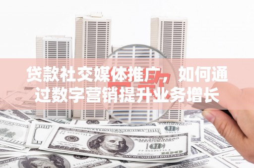 温州贷款社交媒体推广，如何通过数字营销提升业务增长