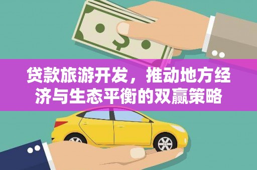 温州贷款旅游开发，推动地方经济与生态平衡的双赢策略