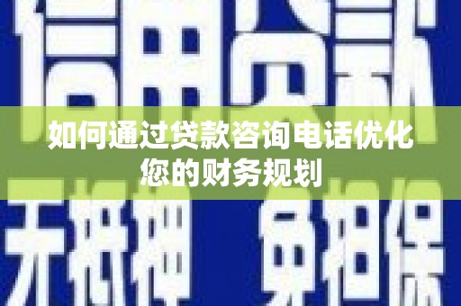 温州如何通过贷款咨询电话优化您的财务规划