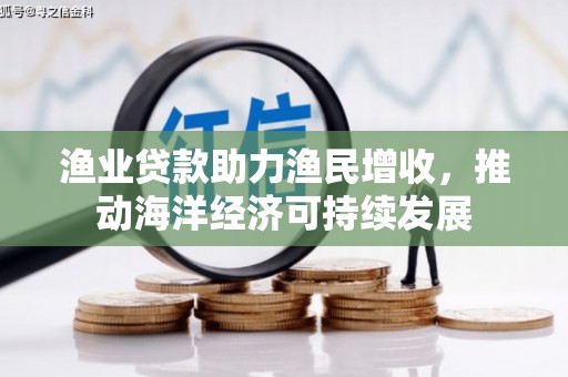 温州渔业贷款助力渔民增收，推动海洋经济可持续发展