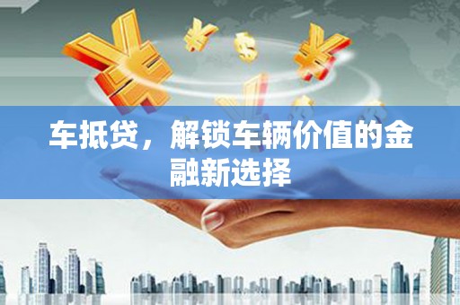 温州车抵贷，解锁车辆价值的金融新选择