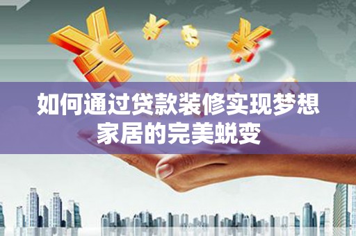 温州如何通过贷款装修实现梦想家居的完美蜕变