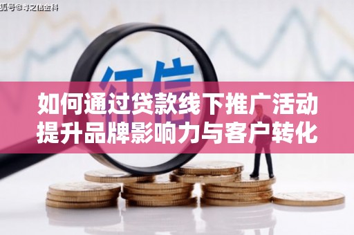 温州如何通过贷款线下推广活动提升品牌影响力与客户转化率