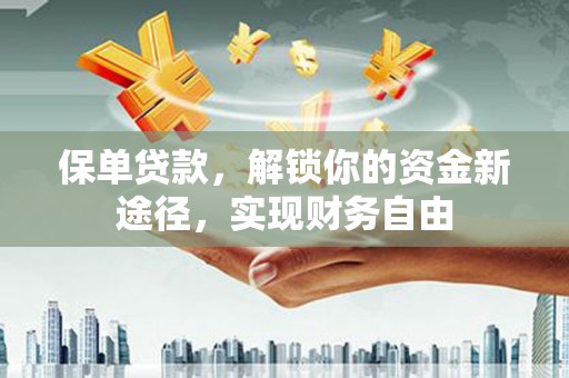 温州保单贷款，解锁你的资金新途径，实现财务自由