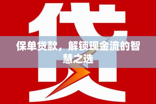 温州保单贷款，解锁现金流的智慧之选