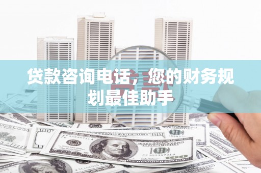 温州贷款咨询电话，您的财务规划最佳助手
