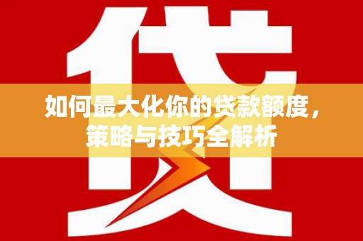 温州如何最大化你的贷款额度，策略与技巧全解析
