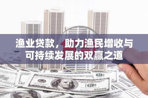 温州渔业贷款，助力渔民增收与可持续发展的双赢之道