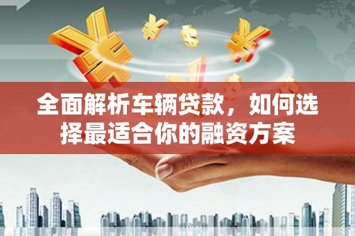温州全面解析车辆贷款，如何选择最适合你的融资方案