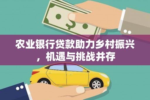 温州农业银行贷款助力乡村振兴，机遇与挑战并存