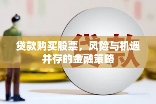 温州贷款购买股票，风险与机遇并存的金融策略