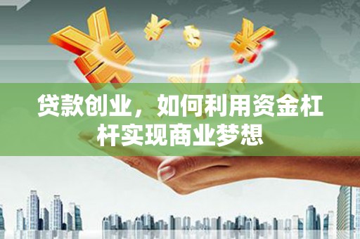 温州贷款创业，如何利用资金杠杆实现商业梦想