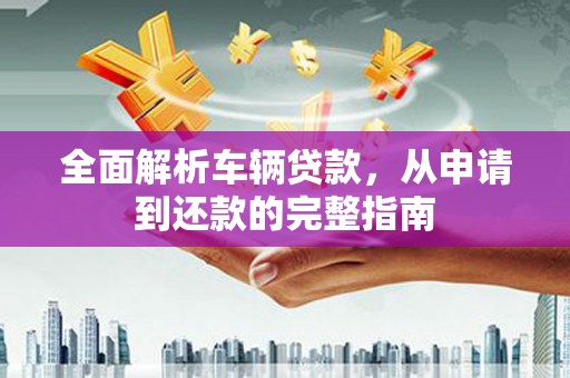 温州全面解析车辆贷款，从申请到还款的完整指南