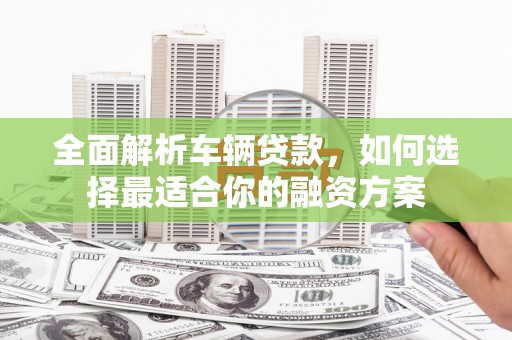 温州全面解析车辆贷款，如何选择最适合你的融资方案