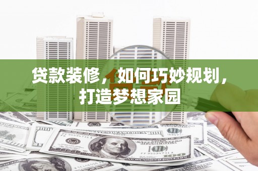 温州贷款装修，如何巧妙规划，打造梦想家园