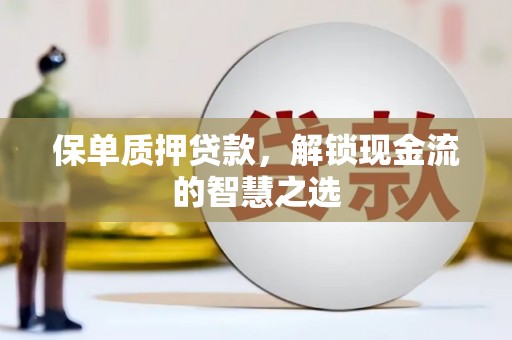温州保单质押贷款，解锁现金流的智慧之选